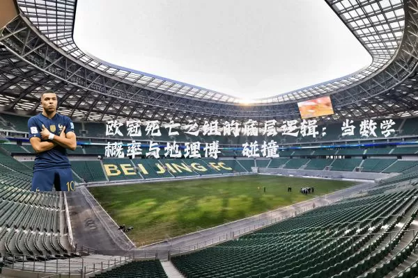 欧冠死亡之组的底层逻辑：当数学概率与地理博弈碰撞