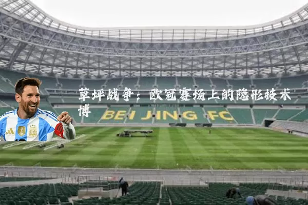 草坪战争:欧冠赛场上的隐形技术博弈