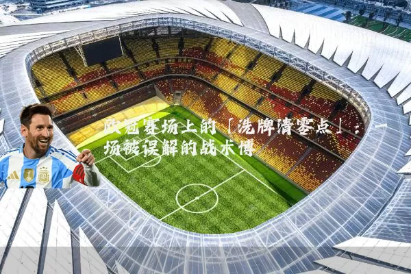 欧冠赛场上的「洗牌清零点」：一场被误解的战术博弈