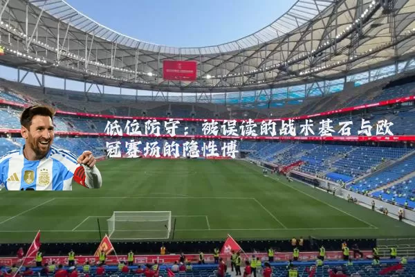 低位防守:被误读的战术基石与欧冠赛场的隐性博弈