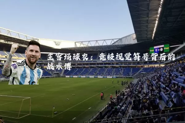 主客场球衣:竞技视觉符号背后的战术博弈