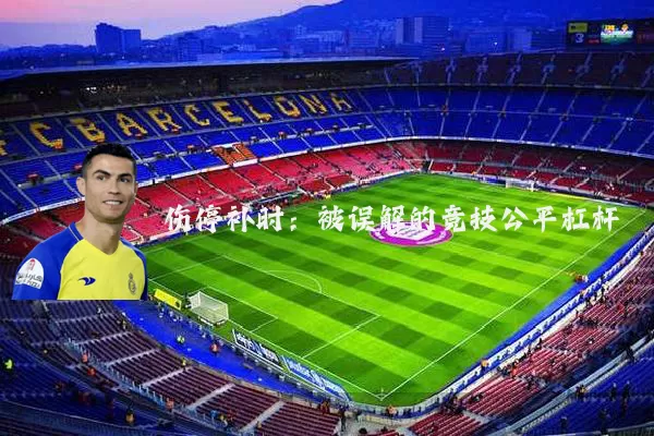 伤停补时:被误解的竞技公平杠杆