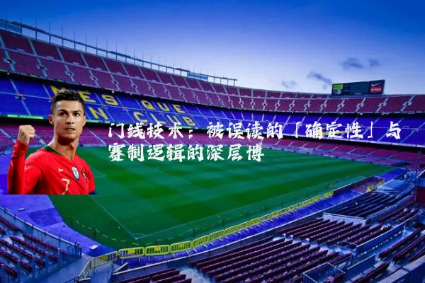 门线技术:被误读的「确定性」与赛制逻辑的深层博弈