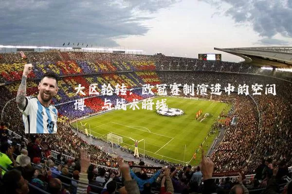 大区轮转:欧冠赛制演进中的空间博弈与战术暗线