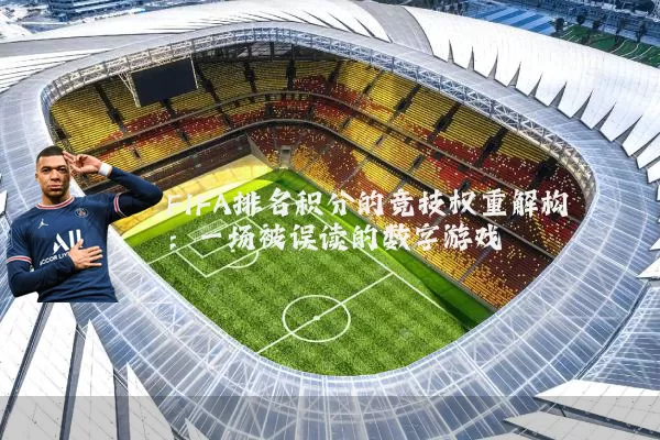 FIFA排名积分的竞技权重解构:一场被误读的数字游戏