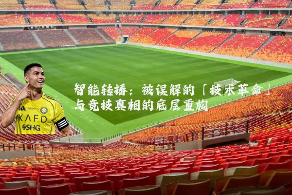 智能转播:被误解的「技术革命」与竞技真相的底层重构