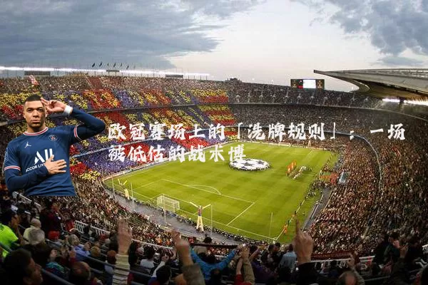 欧冠赛场上的「洗牌规则」:一场被低估的战术博弈