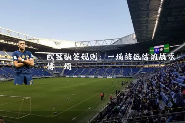 欧冠抽签规则:一场被低估的战术博弈场