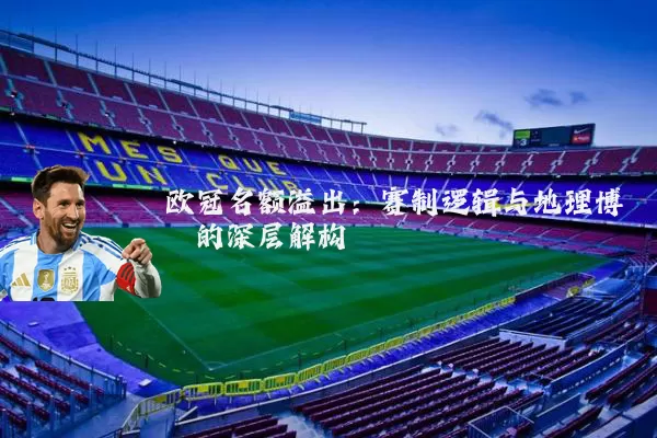 欧冠名额溢出:赛制逻辑与地理博弈的深层解构