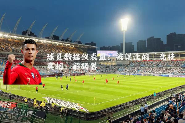 球员数据仪表盘:被误读的「竞技真相」解码器